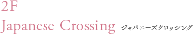 2F Japanese Crossing ジャパニーズクロッシング